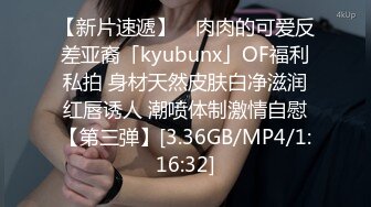 【新片速遞】 ✨肉肉的可爱反差亚裔「kyubunx」OF福利私拍 身材天然皮肤白净滋润红唇诱人 潮喷体制激情自慰【第三弹】[3.36GB/MP4/1:16:32]