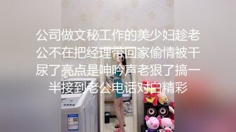 公司做文秘工作的美少妇趁老公不在把经理带回家偷情被干尿了亮点是呻吟声老狠了搞一半接到老公电话对白精彩