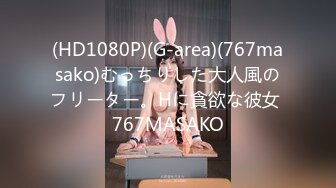 (HD1080P)(G-area)(767masako)むっちりした大人風のフリーター。Hに貪欲な彼女 767MASAKO