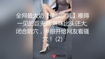 全网最大奶【童颜巨乳】难得一见的巨无霸 咪咪比头还大,闭合阴穴，手掰开给网友看骚穴！ (2)