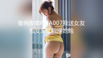 蜜桃传媒PMA007我送女友包女友让我操她鲍