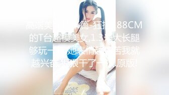 高端美女精华篇-狂插188CM的T台超模美女,1.3米大长腿够玩一年,她表情越痛苦我就越兴奋,狠狠干了一次.原版!