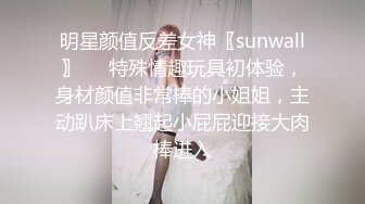 明星颜值反差女神〖sunwall〗❤️特殊情趣玩具初体验，身材颜值非常棒的小姐姐，主动趴床上翘起小屁屁迎接大肉棒进入