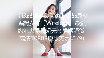 【极品媚黑总动员】极品身材媚黑女神『Wifelove』最强约炮大屌黑超无套虐操骚货 高清1080P原版无水印 (9)