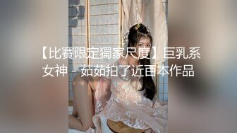 【比賽限定獨家尺度】巨乳系女神－茹茹拍了近百本作品