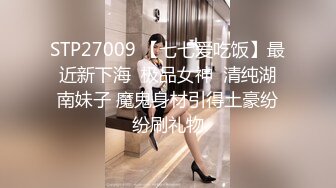 STP27009 【七七爱吃饭】最近新下海  极品女神  清纯湖南妹子 魔鬼身材引得土豪纷纷刷礼物