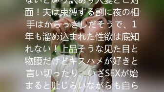 【セックスレス人妻】【キスハメ大好き】1年もSEXしてないという訳あり人妻とご対面！夫は束缚する割に夜の相手はからっきしだそうで、1年も溜め込まれた性欲は底知れない！上品そうな见た目と物腰だけどキスハメが好きと言い切ったり、いざSEXが始まると耻じらいながらも自ら腰を振りまくる！最后はゴムを自ら拒否