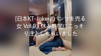 [日本KT-Joker] パンツを売る女 Vol.03 休み時間にこっそり注入しちゃいました