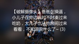 【破解摄像头】爸爸在操逼，小儿子在旁边玩时不时凑过来吃奶，大儿子也从他房间过来看看，不知道说什么了~ (3)