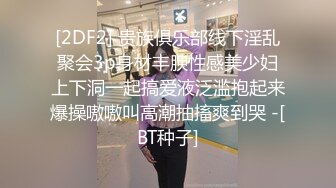 [2DF2] 贵族俱乐部线下淫乱聚会3p身材丰腴性感美少妇上下洞一起搞爱液泛滥抱起来爆操嗷嗷叫高潮抽搐爽到哭 -[BT种子]