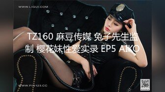 TZ160 麻豆传媒 兔子先生监制 樱花妹性爱实录 EP5 AIKO