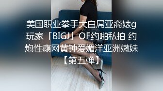 美国职业拳手大白屌亚裔婊g玩家「BIGJ」OF约啪私拍 约炮性瘾网黄钟爱媚洋亚洲嫩妹【第五弹】