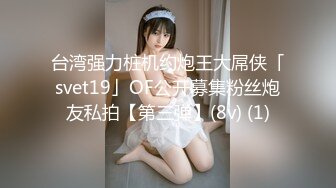 台湾强力桩机约炮王大屌侠「svet19」OF公开募集粉丝炮友私拍【第三弹】(8v) (1)