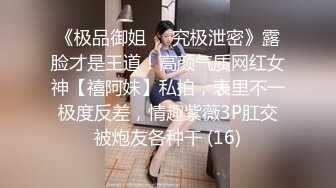 《极品御姐㊙️究极泄密》露脸才是王道！高颜气质网红女神【禧阿妹】私拍，表里不一极度反差，情趣紫薇3P肛交被炮友各种干 (16)