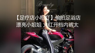 【足疗店小粉灯】偷拍足浴店漂亮小姐姐 火红开档内裤太撩人