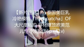 【新片速遞】  ✨泰国美巨乳冷艳模特「francpatcha」OF大尺度私拍 身材爆顶欧美范儿性冷淡脸(86p+41v)