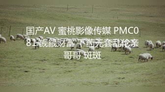 国产AV 蜜桃影像传媒 PMC081 觊觎财富 下药无套乱伦亲哥哥 斑斑