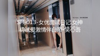 SH-013-女优面试日记.女神初试爱激情伴白带-吴心语