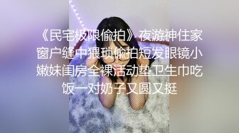 《民宅极限偸拍》夜游神住家窗户缝中猥琐偸拍短发眼镜小嫩妹闺房全裸活动垫卫生巾吃饭一对奶子又圆又挺