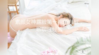 素颜女神露脸第一视角自慰，聊聊性经验