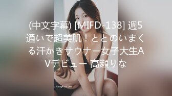 (中文字幕) [MIFD-138] 週5通いで超美肌！ととのいまくる汗かきサウナー女子大生AVデビュー 高瀬りな