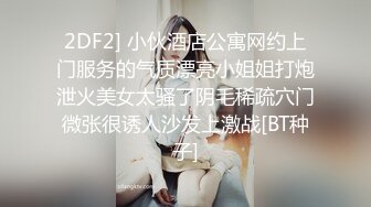 2DF2] 小伙酒店公寓网约上门服务的气质漂亮小姐姐打炮泄火美女太骚了阴毛稀疏穴门微张很诱人沙发上激战[BT种子]