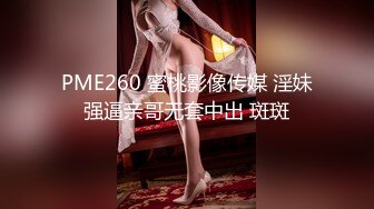 PME260 蜜桃影像传媒 淫妹强逼亲哥无套中出 斑斑