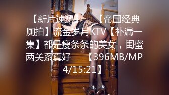 【新片速遞】  ❥【帝国经典厕拍】流金岁月KTV【补漏一集】都是瘦条条的美女，闺蜜两关系真好❤️【396MB/MP4/15:21】