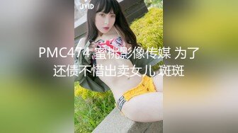 PMC474 蜜桃影像传媒 为了还债不惜出卖女儿 斑斑