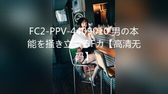 FC2-PPV-4409010 男の本能を掻き立てるFカ【高清无码】