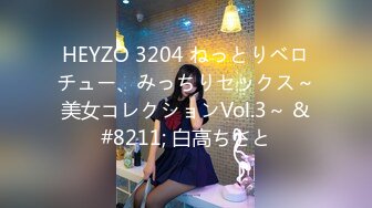 HEYZO 3204 ねっとりベロチュー、みっちりセックス～美女コレクションVol.3～ &#8211; 白高ちさと