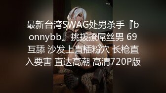 最新台湾SWAG处男杀手『bonnybb』挑拨撩屌丝男 69互舔 沙发上直插粉穴 长枪直入要害 直达高潮 高清720P版