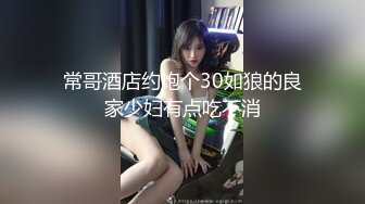 常哥酒店约炮个30如狼的良家少妇有点吃不消