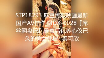 STP18293 麻豆传媒映画最新国产AV佳作 MDX-0028『屌丝翻盘记』暴富后包养心仪已久的美女邻居- 秦可欣