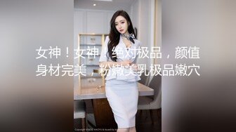 女神！女神！绝对极品，颜值身材完美，粉嫩美乳极品嫩穴