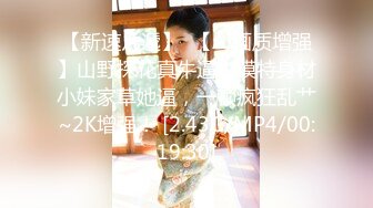 【新速片遞】  【AI画质增强】山野探花真牛逼去模特身材小妹家草她逼，一顿疯狂乱艹~2K增强！ [2.43G/MP4/00:19:30]