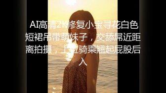  AI高清2K修复小宝寻花白色短裙吊带萌妹子，交舔屌近距离拍摄，上位骑乘翘起屁股后入