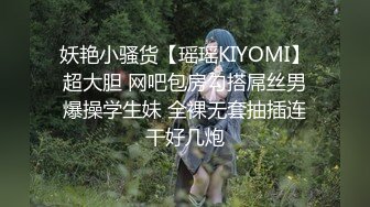 妖艳小骚货【瑶瑶KIYOMI】超大胆 网吧包房勾搭屌丝男爆操学生妹 全裸无套抽插连干好几炮