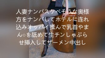 人妻ナンパスケベそうな奥様方をナンパしてホテルに连れ込みオッパイ揉んで乳首やまん○を舐めて生チンしゃぶらせ挿入してザーメン中出し