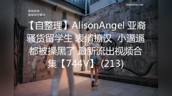 【自整理】AlisonAngel 亚裔骚货留学生 表情撩汉  小逼逼都被操黑了 最新流出视频合集【744V】 (213)