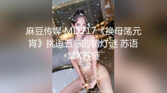 麻豆传媒 MD217《换母荡元宵》挑逗五感的猜灯谜 苏语棠X苏娅