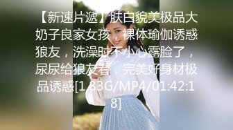 【新速片遞】肤白貌美极品大奶子良家女孩，裸体瑜伽诱惑狼友，洗澡时不小心露脸了，尿尿给狼友看，完美好身材极品诱惑[1.83G/MP4/01:42:18]