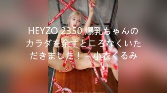 HEYZO 2350 爆乳ちゃんのカラダを余すところなくいただきました！ – 小衣くるみ