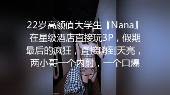 22岁高颜值大学生『Nana』在星级酒店直接玩3P，假期最后的疯狂，直接嗨到天亮，两小哥一个内射，一个口爆