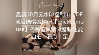 最新10月无水印福利①，OF顶级绿帽癖情侣【mickeemouse】各种道具紫薇露脸性爱自拍，看点十足