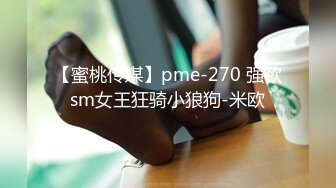 【蜜桃传媒】pme-270 强欲sm女王狂骑小狼狗-米欧