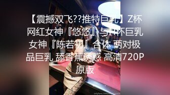 【震撼双飞??推特巨乳】Z杯网红女神『悠悠』与H杯巨乳女神『陈若初』合体 两对极品巨乳 舔香蕉诱惑 高清720P原版