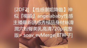 [2DF2] 【性感禦姐降臨】神似『楊穎』angelababy性感主播最新誘惑秀極品身材絲滑潤穴粉臀美乳高清720p完整版 - soav_evMerge[BT种子]