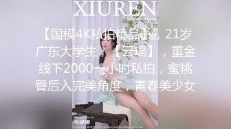 【国模4K私拍精品】，21岁广东大学生，【云瑶】，重金线下2000一小时私拍，蜜桃臀后入完美角度，青春美少女