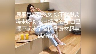 良家巨乳轻熟女 你不就想要吗来呀 你心甘情愿的吗 自己硬不起来了怪我吗 身材超丰满醉醺醺